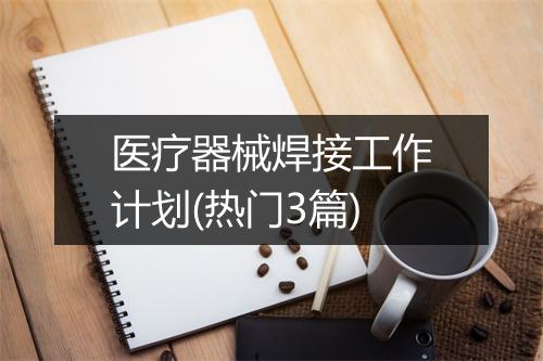 医疗器械焊接工作计划(热门3篇)