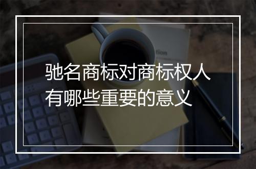 驰名商标对商标权人有哪些重要的意义