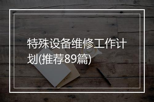 特殊设备维修工作计划(推荐89篇)