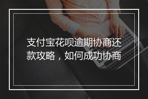 支付宝花呗逾期协商还款攻略，如何成功协商