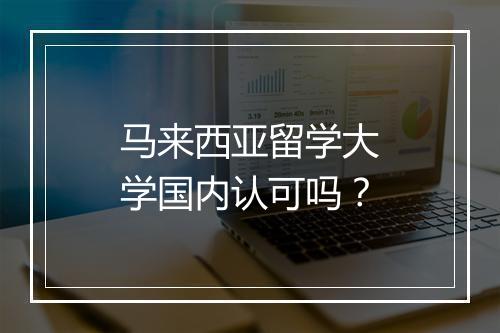 马来西亚留学大学国内认可吗？
