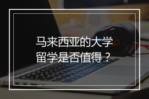 马来西亚的大学留学是否值得？
