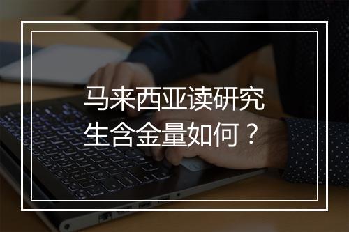 马来西亚读研究生含金量如何？