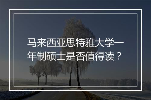 马来西亚思特雅大学一年制硕士是否值得读？