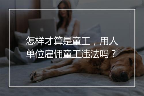怎样才算是童工，用人单位雇佣童工违法吗？