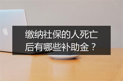 缴纳社保的人死亡后有哪些补助金？