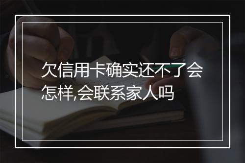 欠信用卡确实还不了会怎样,会联系家人吗