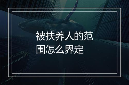 被扶养人的范围怎么界定