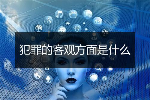 犯罪的客观方面是什么