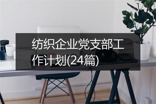 纺织企业党支部工作计划(24篇)