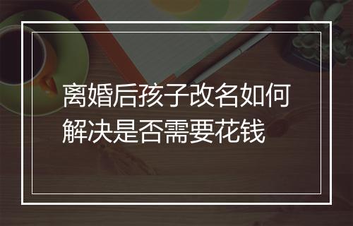 离婚后孩子改名如何解决是否需要花钱