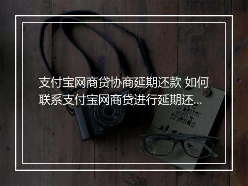 支付宝网商贷协商延期还款 如何联系支付宝网商贷进行延期还款？