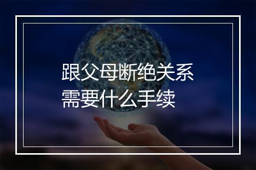 跟父母断绝关系需要什么手续