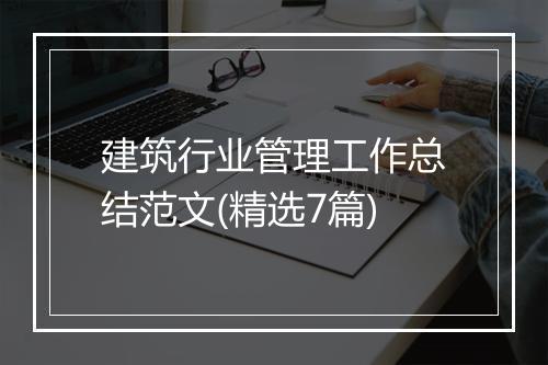 建筑行业管理工作总结范文(精选7篇)