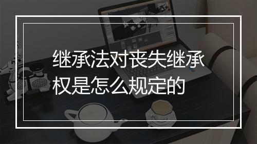 继承法对丧失继承权是怎么规定的