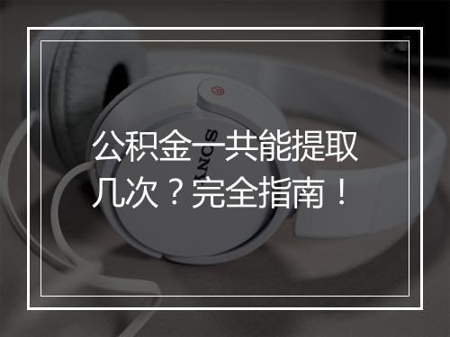 公积金一共能提取几次？完全指南！