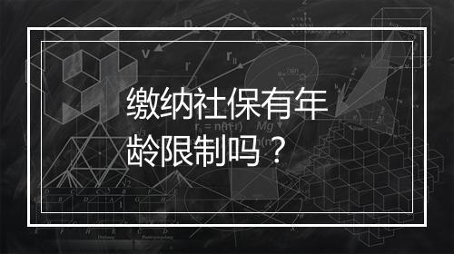 缴纳社保有年龄限制吗？