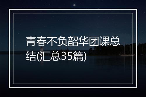 青春不负韶华团课总结(汇总35篇)