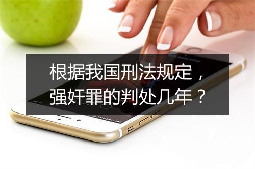 根据我国刑法规定，强奸罪的判处几年？