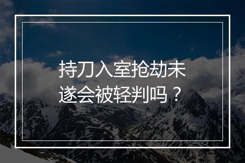持刀入室抢劫未遂会被轻判吗？