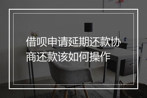 借呗申请延期还款协商还款该如何操作