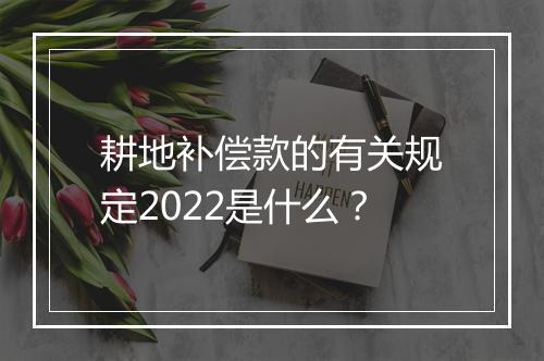 耕地补偿款的有关规定2022是什么？