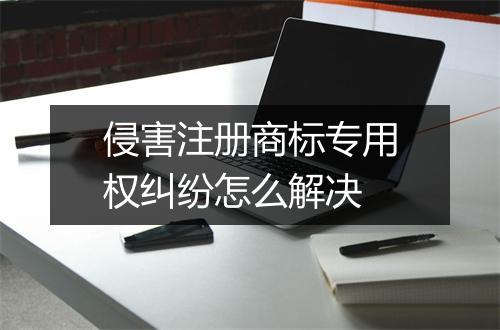 侵害注册商标专用权纠纷怎么解决