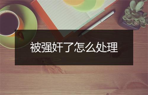 被强奸了怎么处理