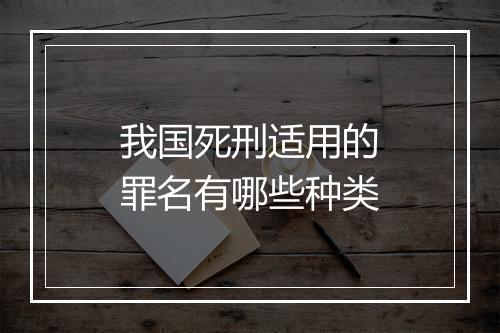 我国死刑适用的罪名有哪些种类