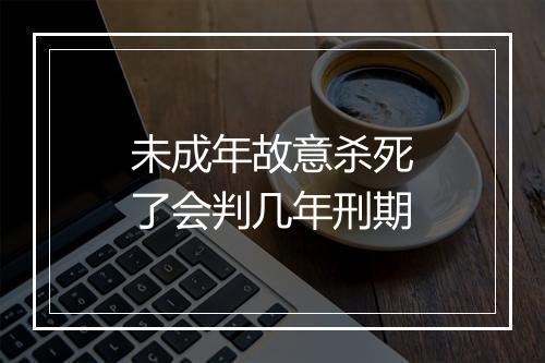 未成年故意杀死了会判几年刑期