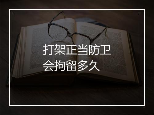 打架正当防卫会拘留多久
