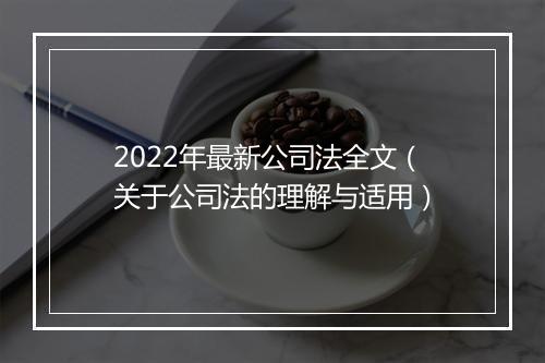 2022年最新公司法全文（关于公司法的理解与适用）