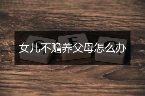 女儿不赡养父母怎么办
