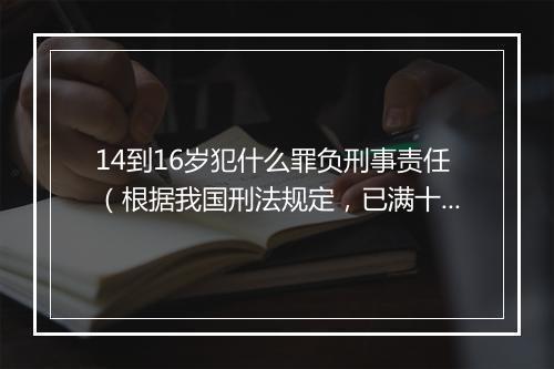 14到16岁犯什么罪负刑事责任（根据我国刑法规定，已满十四周岁，不满十六周岁的未成年人，犯什么罪应当负刑事责任？）