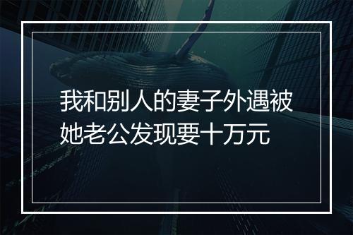 我和别人的妻子外遇被她老公发现要十万元