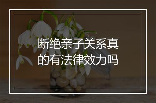 断绝亲子关系真的有法律效力吗