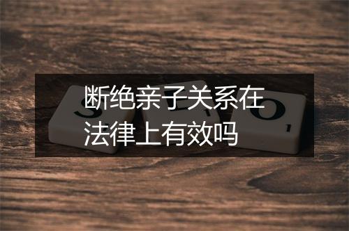 断绝亲子关系在法律上有效吗