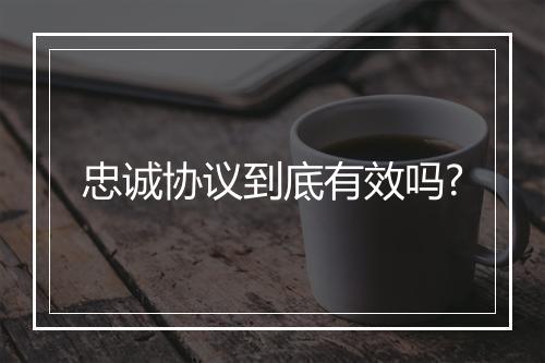 忠诚协议到底有效吗?