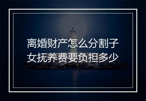 离婚财产怎么分割子女抚养费要负担多少