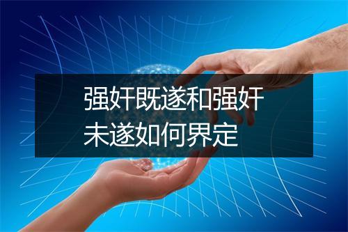 强奸既遂和强奸未遂如何界定