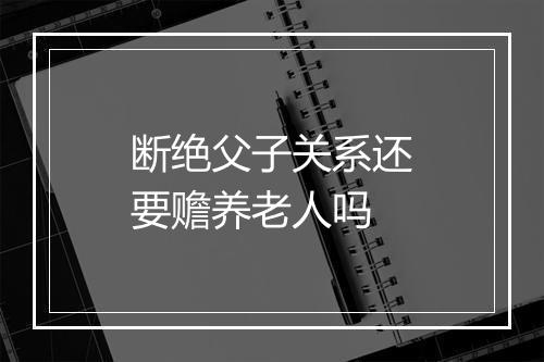 断绝父子关系还要赡养老人吗