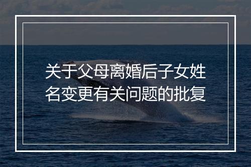 关于父母离婚后子女姓名变更有关问题的批复