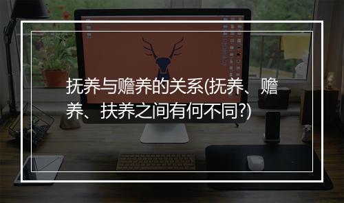 抚养与赡养的关系(抚养、赡养、扶养之间有何不同?)