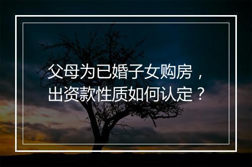 父母为已婚子女购房，出资款性质如何认定？