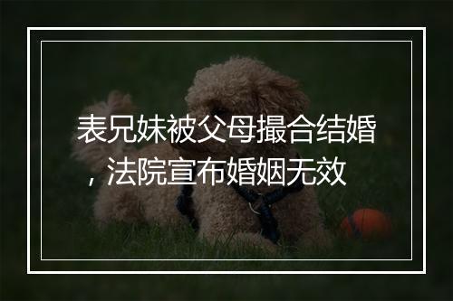 表兄妹被父母撮合结婚，法院宣布婚姻无效