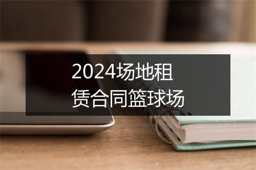 2024场地租赁合同篮球场