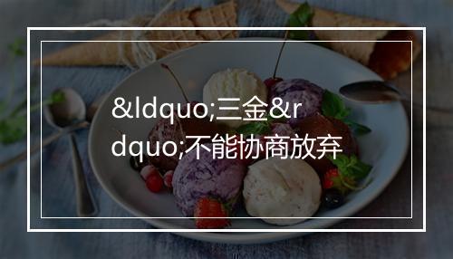 “三金”不能协商放弃