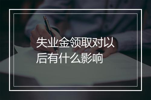 失业金领取对以后有什么影响
