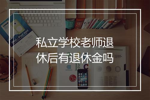 私立学校老师退休后有退休金吗