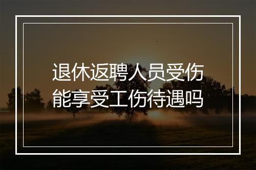 退休返聘人员受伤能享受工伤待遇吗